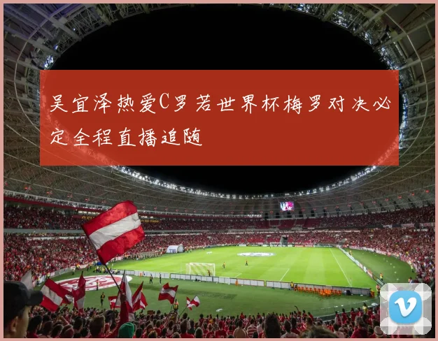 吴宜泽热爱C罗若世界杯梅罗对决必定全程直播追随