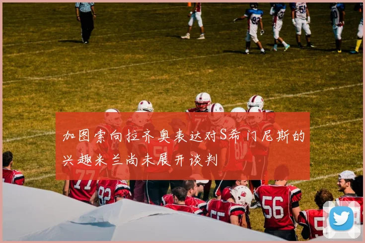 加图索向拉齐奥表达对S希门尼斯的兴趣米兰尚未展开谈判