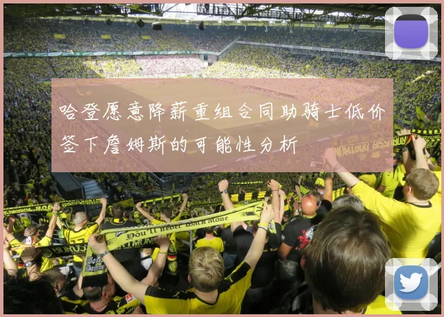 哈登愿意降薪重组合同助骑士低价签下詹姆斯的可能性分析